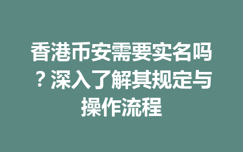 香港币安需要实名吗?深入了解其规定与操作流程
