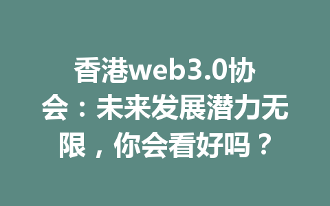 香港web3.0协会：未来发展潜力无限，你会看好吗？