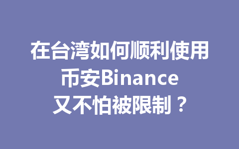 在台湾如何顺利使用币安Binance又不怕被限制？