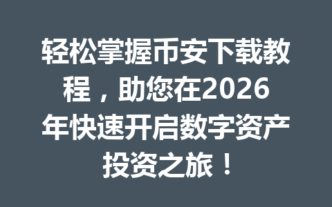 轻松掌握币安下载教程,助您在2026年快速开启数字资产投资之旅!