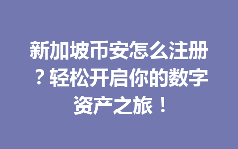 新加坡币安怎么注册?轻松开启你的数字资产之旅!