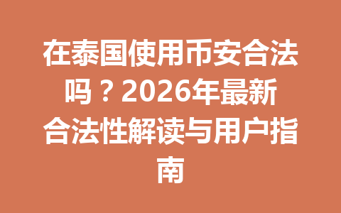 在泰国使用币安合法吗？2026年最新合法性解读与用户指南