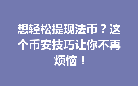 想轻松提现法币?这个币安技巧让你不再烦恼!