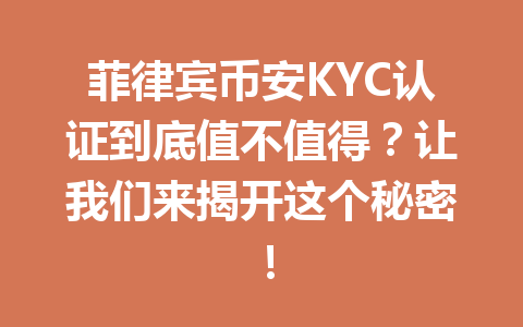 菲律宾币安KYC认证到底值不值得？让我们来揭开这个秘密！