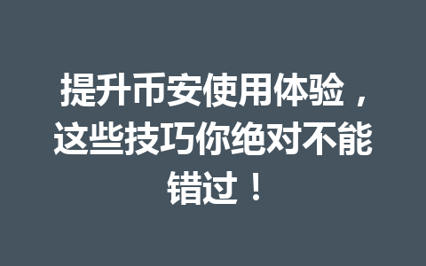 提升币安使用体验，这些技巧你绝对不能错过！
