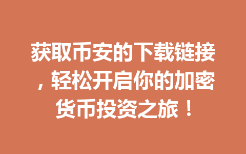 获取币安的下载链接，轻松开启你的加密货币投资之旅！