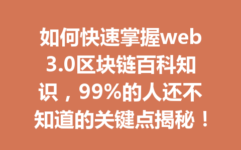 如何快速掌握web3.0区块链百科知识,99%的人还不知道的关键点揭秘!