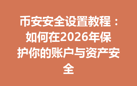 币安安全设置教程:如何在2026年保护你的账户与资产安全