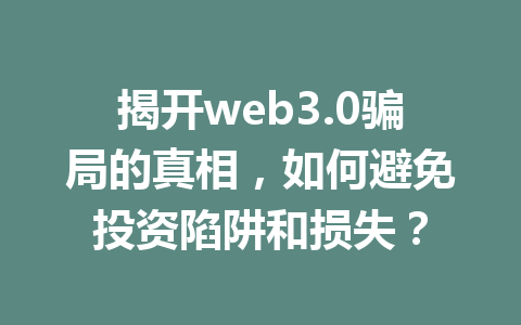 揭开web3.0骗局的真相，如何避免投资陷阱和损失？
