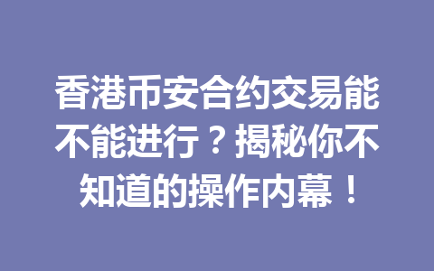 香港币安合约交易能不能进行？揭秘你不知道的操作内幕！