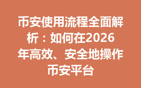 币安使用流程全面解析：如何在2026年高效、安全地操作币安平台