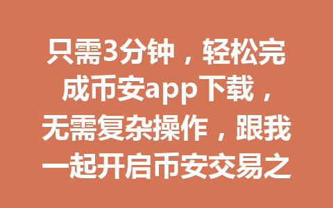 只需3分钟，轻松完成币安app下载，无需复杂操作，跟我一起开启币安交易之旅！