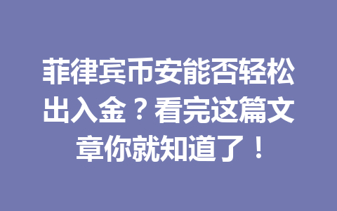 菲律宾币安能否轻松出入金?看完这篇文章你就知道了!