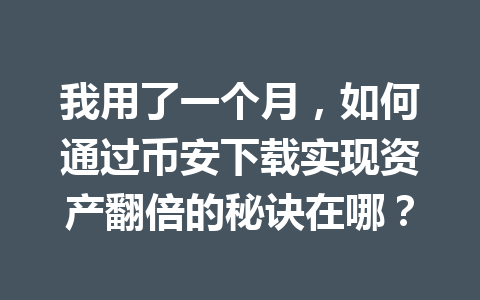 我用了一个月，如何通过币安下载实现资产翻倍的秘诀在哪？