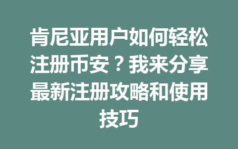肯尼亚用户如何轻松注册币安？我来分享最新注册攻略和使用技巧