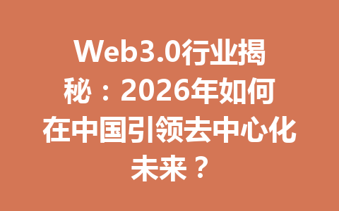 Web3.0行业揭秘：2026年如何在中国引领去中心化未来？