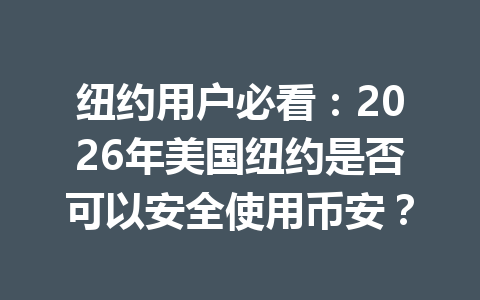 纽约用户必看:2026年美国纽约是否可以安全使用币安?