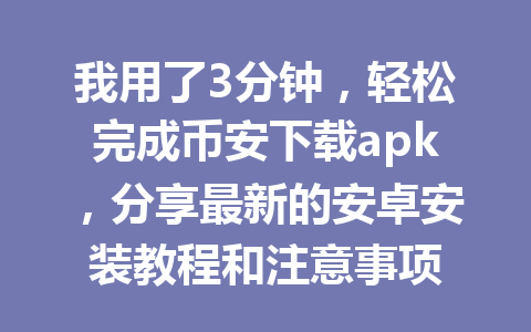 我用了3分钟,轻松完成币安下载apk,分享最新的安卓安装教程和注意事项