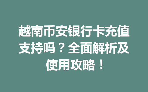越南币安银行卡充值支持吗?全面解析及使用攻略!