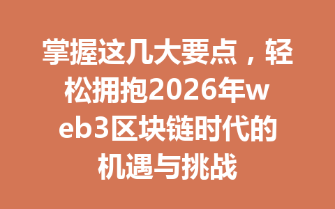 掌握这几大要点,轻松拥抱2026年web3区块链时代的机遇与挑战