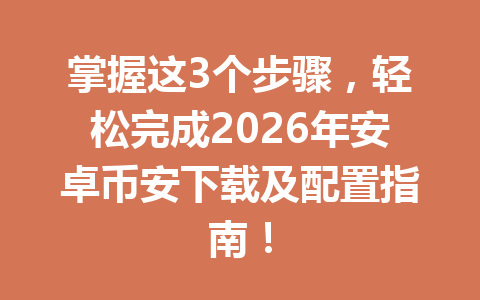掌握这3个步骤,轻松完成2026年安卓币安下载及配置指南!
