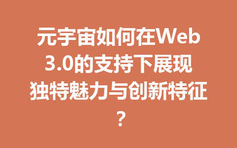 元宇宙如何在Web3.0的支持下展现独特魅力与创新特征?