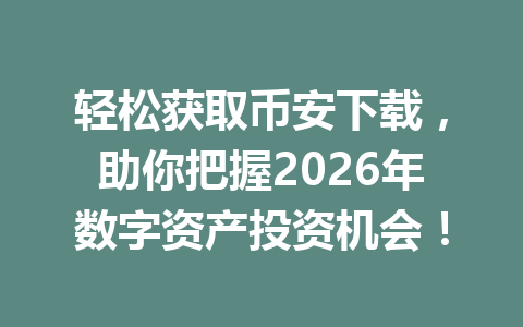 轻松获取币安下载，助你把握2026年数字资产投资机会！