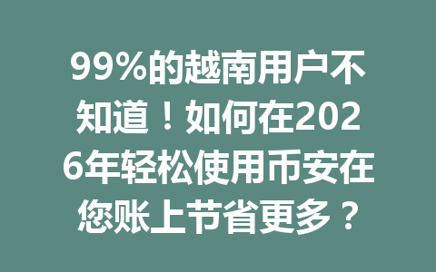 99%的越南用户不知道!如何在2026年轻松使用币安在您账上节省更多?