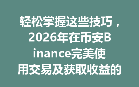 轻松掌握这些技巧，2026年在币安Binance完美使用交易及获取收益的方法你知道吗？