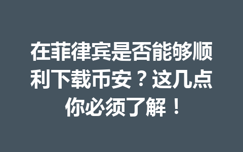 在菲律宾是否能够顺利下载币安？这几点你必须了解！