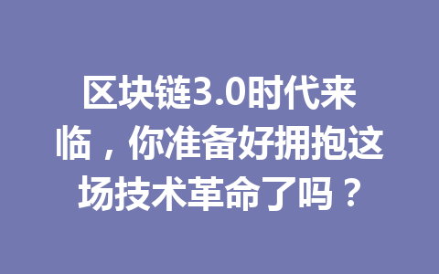 区块链3.0时代来临,你准备好拥抱这场技术革命了吗?