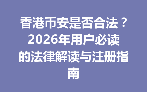 香港币安是否合法？2026年用户必读的法律解读与注册指南