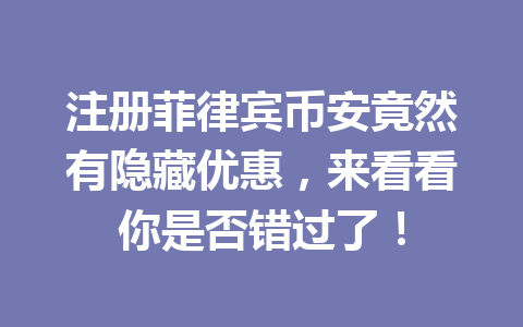 注册菲律宾币安竟然有隐藏优惠,来看看你是否错过了!