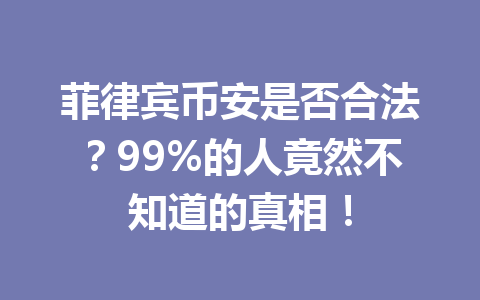菲律宾币安是否合法?99%的人竟然不知道的真相!