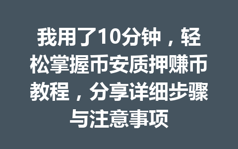 我用了10分钟,轻松掌握币安质押赚币教程,分享详细步骤与注意事项