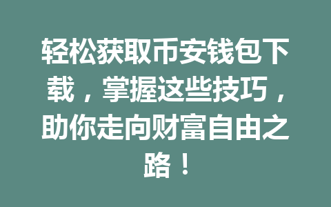 轻松获取币安钱包下载,掌握这些技巧,助你走向财富自由之路!