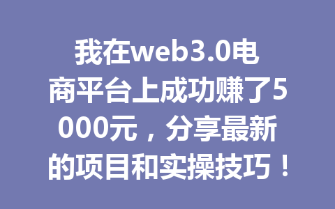 我在web3.0电商平台上成功赚了5000元,分享最新的项目和实操技巧!