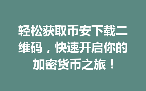 轻松获取币安下载二维码，快速开启你的加密货币之旅！