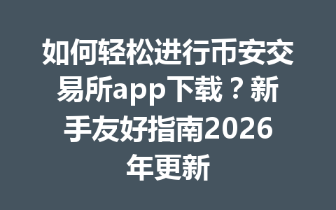 如何轻松进行币安交易所app下载?新手友好指南2026年更新