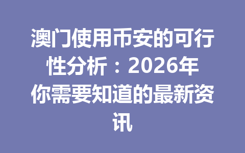 澳门使用币安的可行性分析：2026年你需要知道的最新资讯