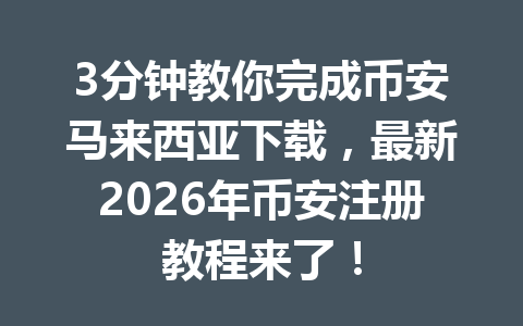 3分钟教你完成币安马来西亚下载，最新2026年币安注册教程来了！
