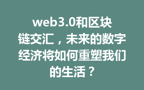 web3.0和区块链交汇，未来的数字经济将如何重塑我们的生活？