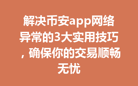解决币安app网络异常的3大实用技巧,确保你的交易顺畅无忧