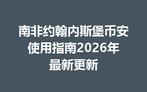 南非约翰内斯堡币安使用指南2026年最新更新