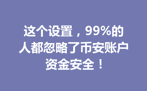 这个设置，99%的人都忽略了币安账户资金安全！