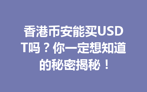 香港币安能买USDT吗?你一定想知道的秘密揭秘!