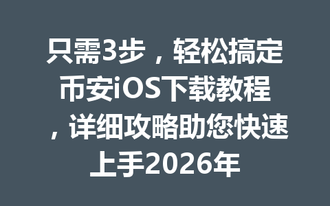 只需3步，轻松搞定币安iOS下载教程，详细攻略助您快速上手2026年