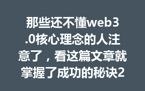 那些还不懂web3.0核心理念的人注意了，看这篇文章就掌握了成功的秘诀2026年
