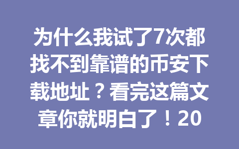 为什么我试了7次都找不到靠谱的币安下载地址？看完这篇文章你就明白了！2026年最新攻略